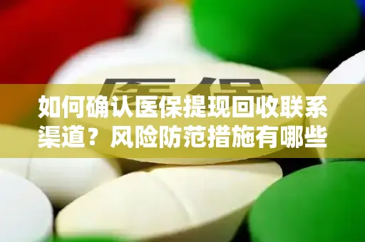 如何确认医保提现回收联系渠道？风险防范措施有哪些？